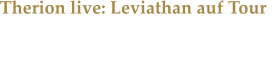 Therion live: Leviathan auf Tour Die Symphonic-Metaller rund um Mastermind Christofer Johnsson live in Oberhausen.