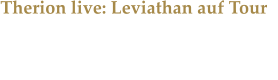 Therion live: Leviathan auf Tour Die Symphonic-Metaller rund um Mastermind Christofer Johnsson live in Oberhausen.