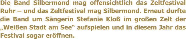 Die Band Silbermond mag offensichtlich das Zeltfestival Ruhr  und das Zeltfestival mag Silbermond. Erneut durfte die Band um Sngerin Stefanie Klo im groen Zelt der Weien Stadt am See aufspielen und in diesem Jahr das Festival sogar erffnen.