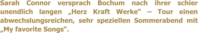 Sarah Connor versprach Bochum nach ihrer schier unendlich langen Herz Kraft Werke  Tour einen abwechslungsreichen, sehr speziellen Sommerabend mit My favorite Songs.